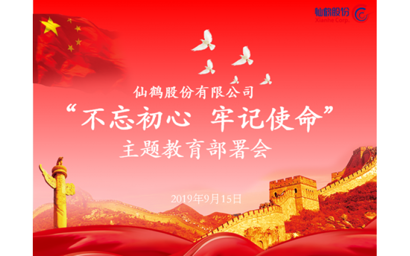 仙鶴股份召開“不忘初心 牢記使命”主題教育部署會